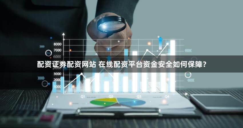 配资证券配资网站 在线配资平台资金安全如何保障？
