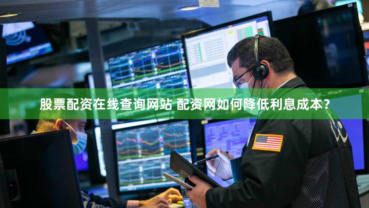 股票配资在线查询网站 配资网如何降低利息成本？