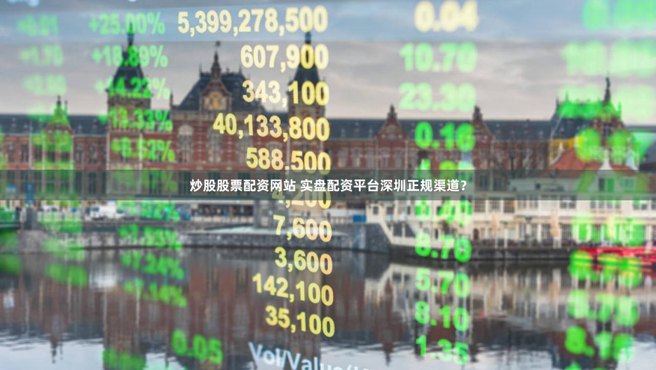 炒股股票配资网站 实盘配资平台深圳正规渠道？