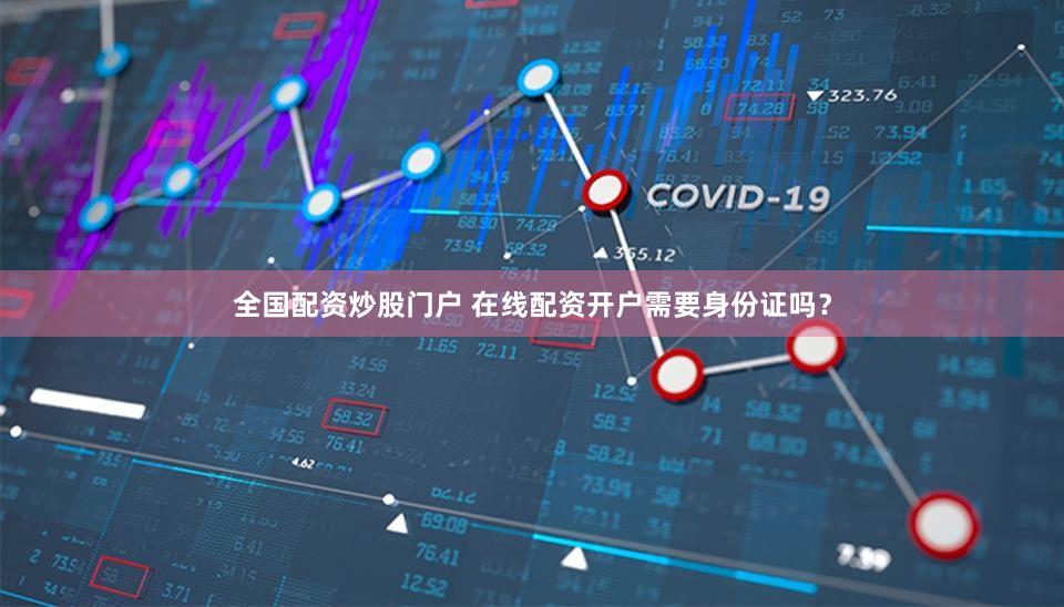 全国配资炒股门户 在线配资开户需要身份证吗？