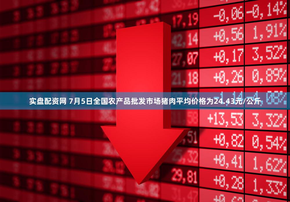 实盘配资网 7月5日全国农产品批发市场猪肉平均价格为24.43元/公斤
