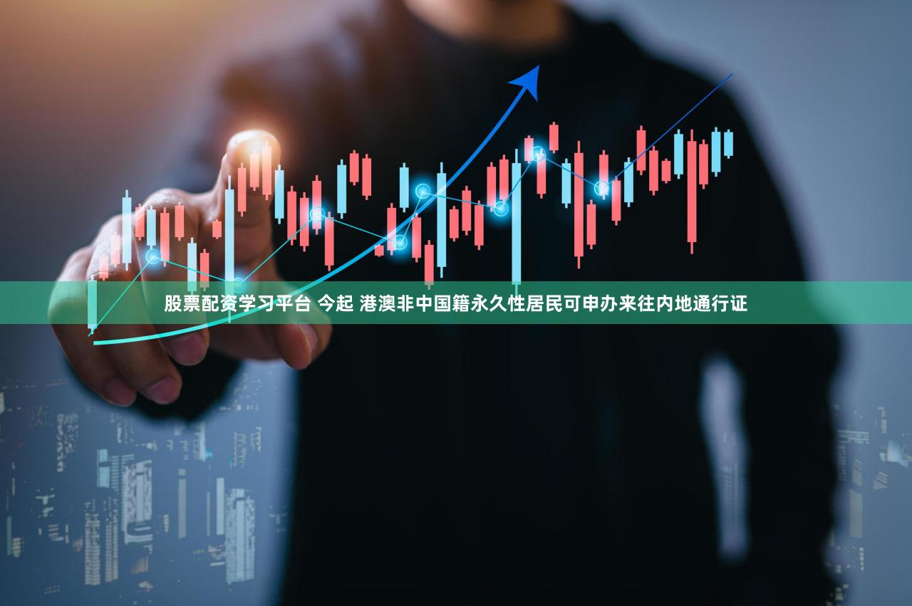 股票配资学习平台 今起 港澳非中国籍永久性居民可申办来往内地通行证