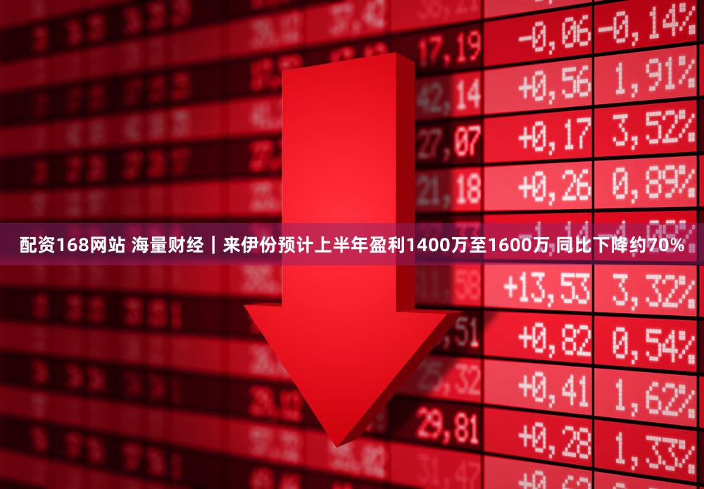 配资168网站 海量财经｜来伊份预计上半年盈利1400万至1600万 同比下降约70%
