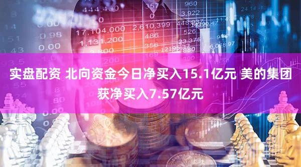 实盘配资 北向资金今日净买入15.1亿元 美的集团获净买入7.57亿元