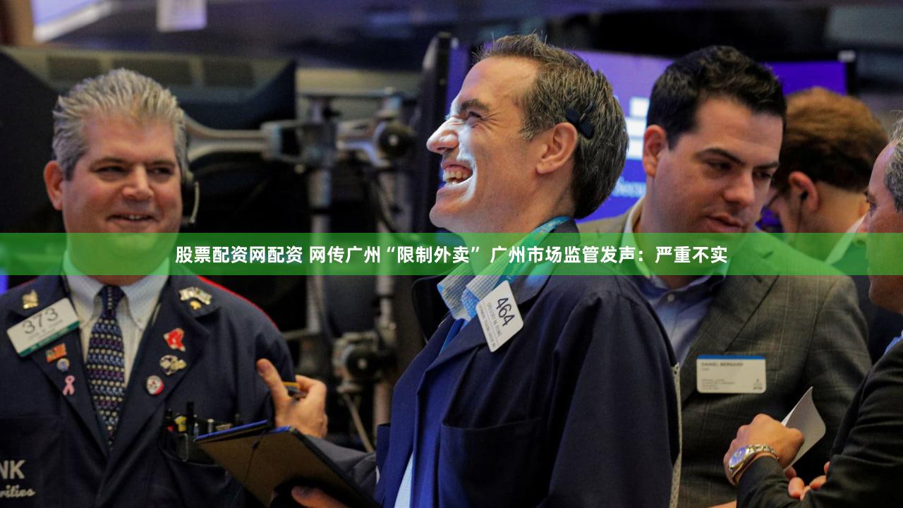 股票配资网配资 网传广州“限制外卖” 广州市场监管发声：严重不实