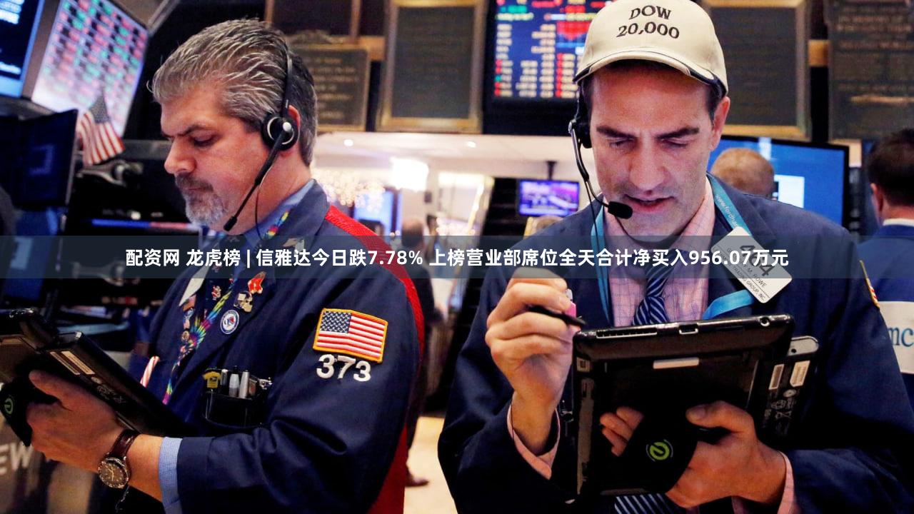配资网 龙虎榜 | 信雅达今日跌7.78% 上榜营业部席位全天合计净买入956.07万元