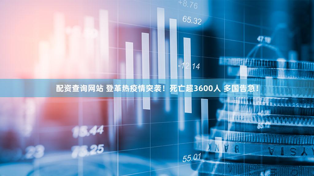 配资查询网站 登革热疫情突袭！死亡超3600人 多国告急！