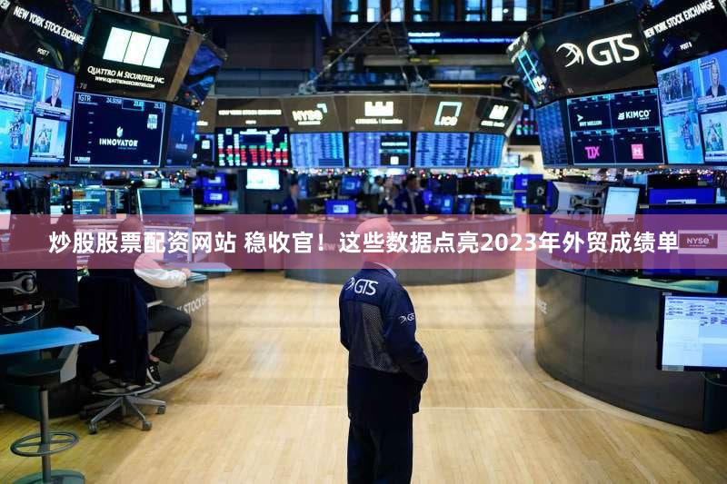 炒股股票配资网站 稳收官！这些数据点亮2023年外贸成绩单