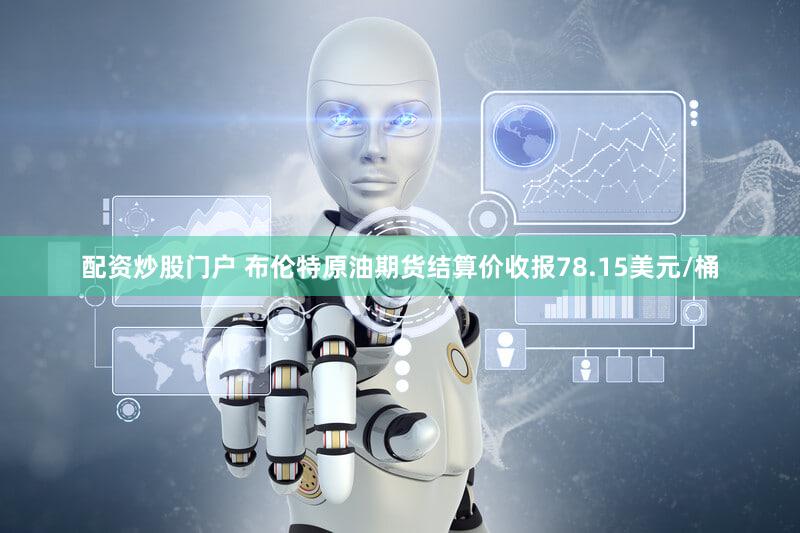 配资炒股门户 布伦特原油期货结算价收报78.15美元/桶