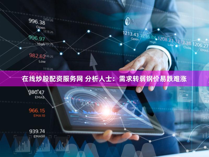 在线炒股配资服务网 分析人士：需求转弱钢价易跌难涨