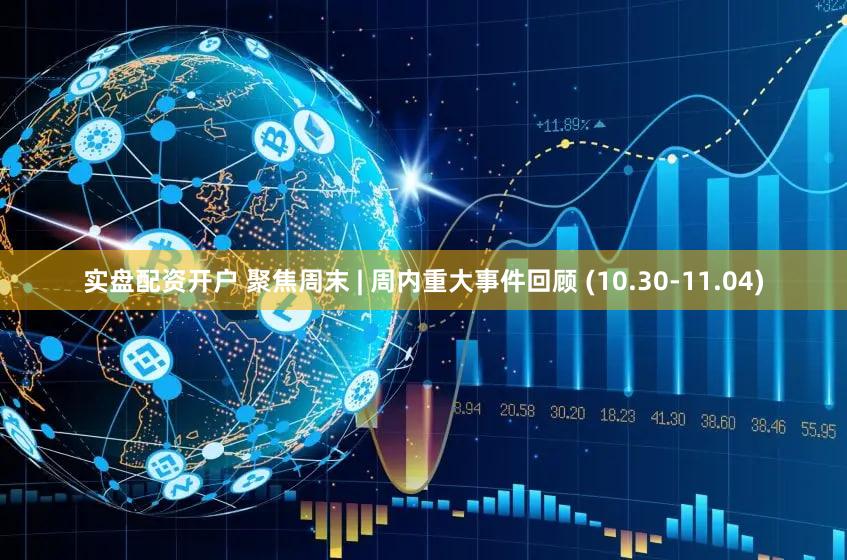 实盘配资开户 聚焦周末 | 周内重大事件回顾 (10.30-11.04)