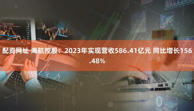 配资网址 海航控股：2023年实现营收586.41亿元 同比增长156.48%