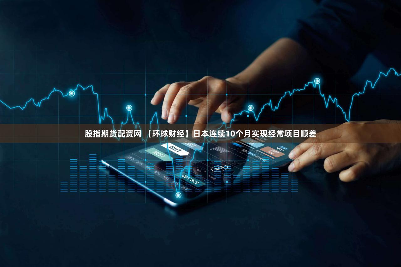 股指期货配资网 【环球财经】日本连续10个月实现经常项目顺差