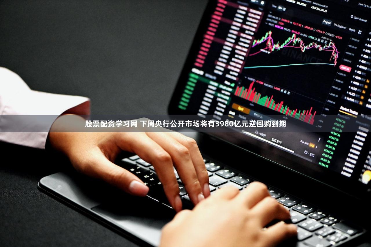 股票配资学习网 下周央行公开市场将有3980亿元逆回购到期