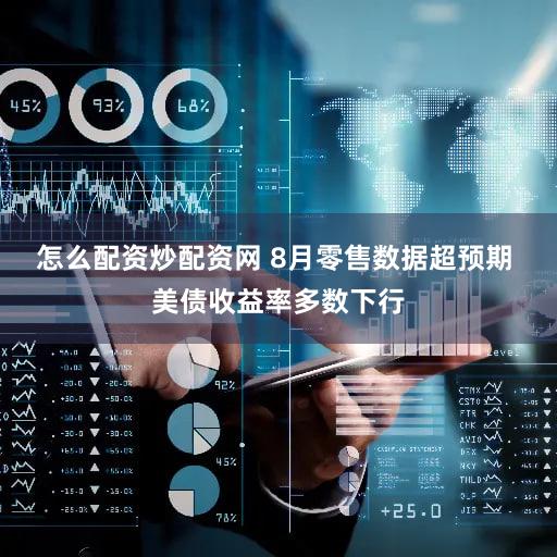 怎么配资炒配资网 8月零售数据超预期 美债收益率多数下行