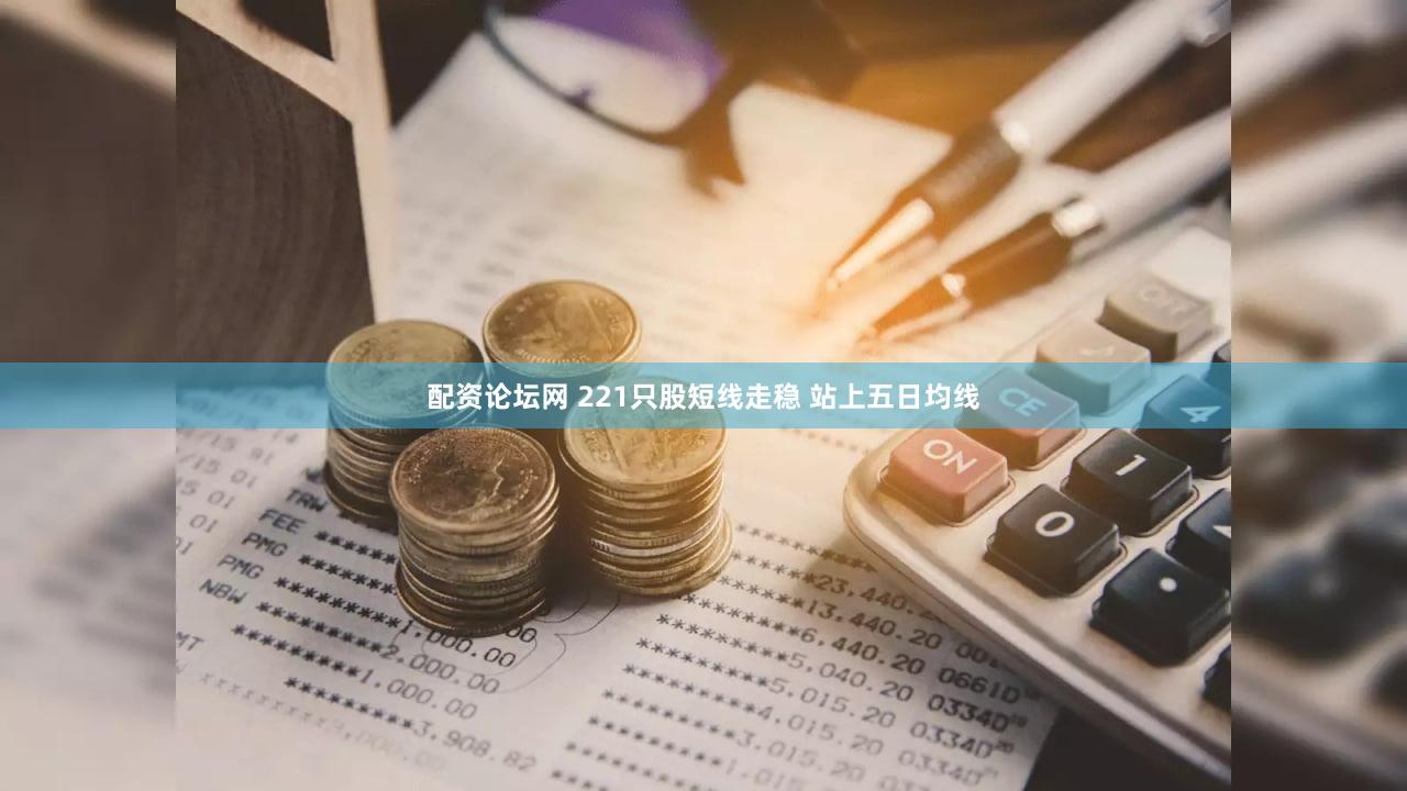 配资论坛网 221只股短线走稳 站上五日均线