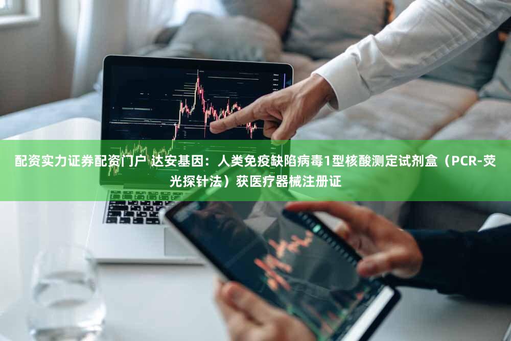 配资实力证券配资门户 达安基因：人类免疫缺陷病毒1型核酸测定试剂盒（PCR-荧光探针法）获医疗器械注册证