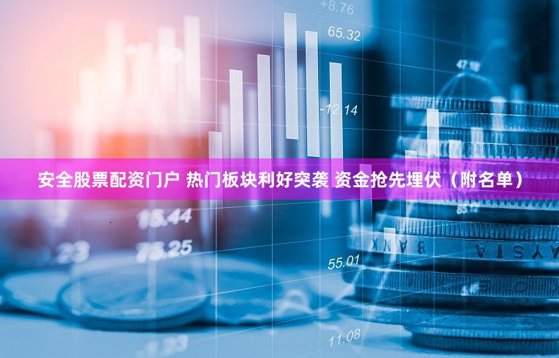 安全股票配资门户 热门板块利好突袭 资金抢先埋伏（附名单）