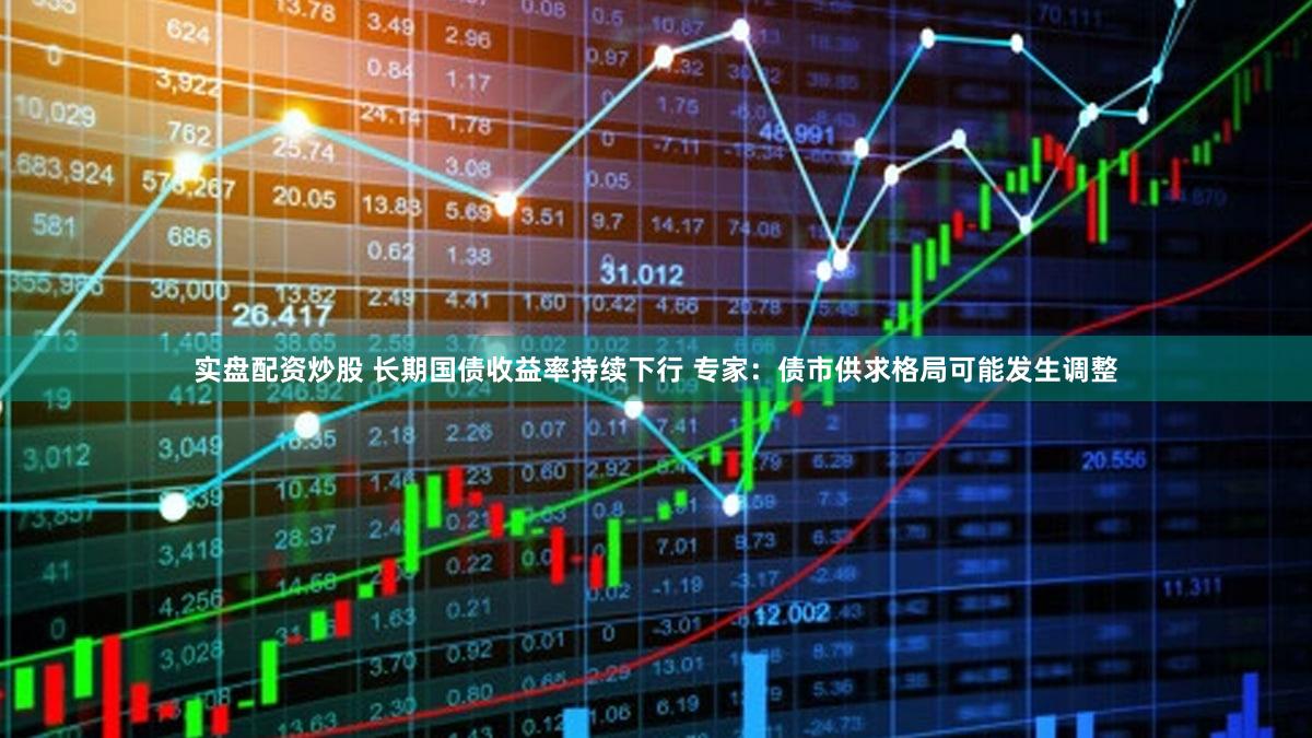 实盘配资炒股 长期国债收益率持续下行 专家：债市供求格局可能发生调整