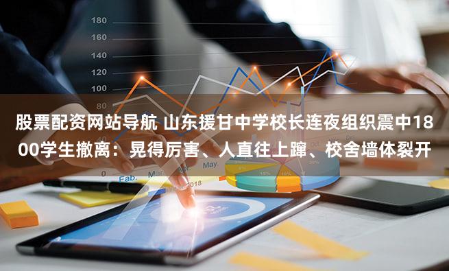 股票配资网站导航 山东援甘中学校长连夜组织震中1800学生撤离：晃得厉害、人直往上蹿、校舍墙体裂开