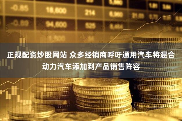 正规配资炒股网站 众多经销商呼吁通用汽车将混合动力汽车添加到产品销售阵容