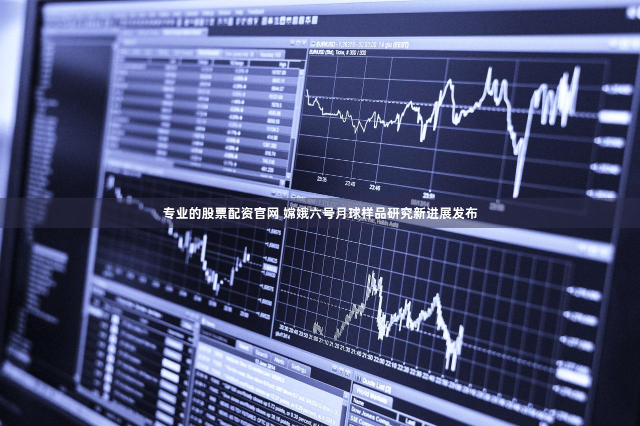 专业的股票配资官网 嫦娥六号月球样品研究新进展发布