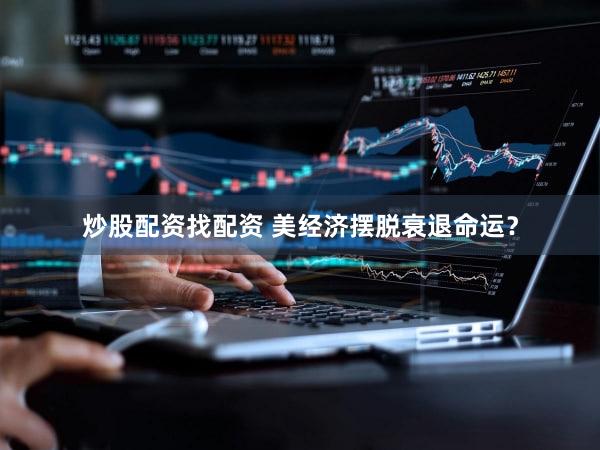 炒股配资找配资 美经济摆脱衰退命运？