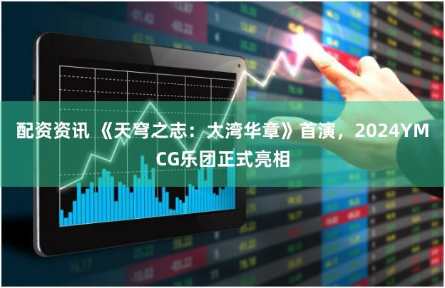 配资资讯 《天穹之志：大湾华章》首演，2024YMCG乐团正式亮相