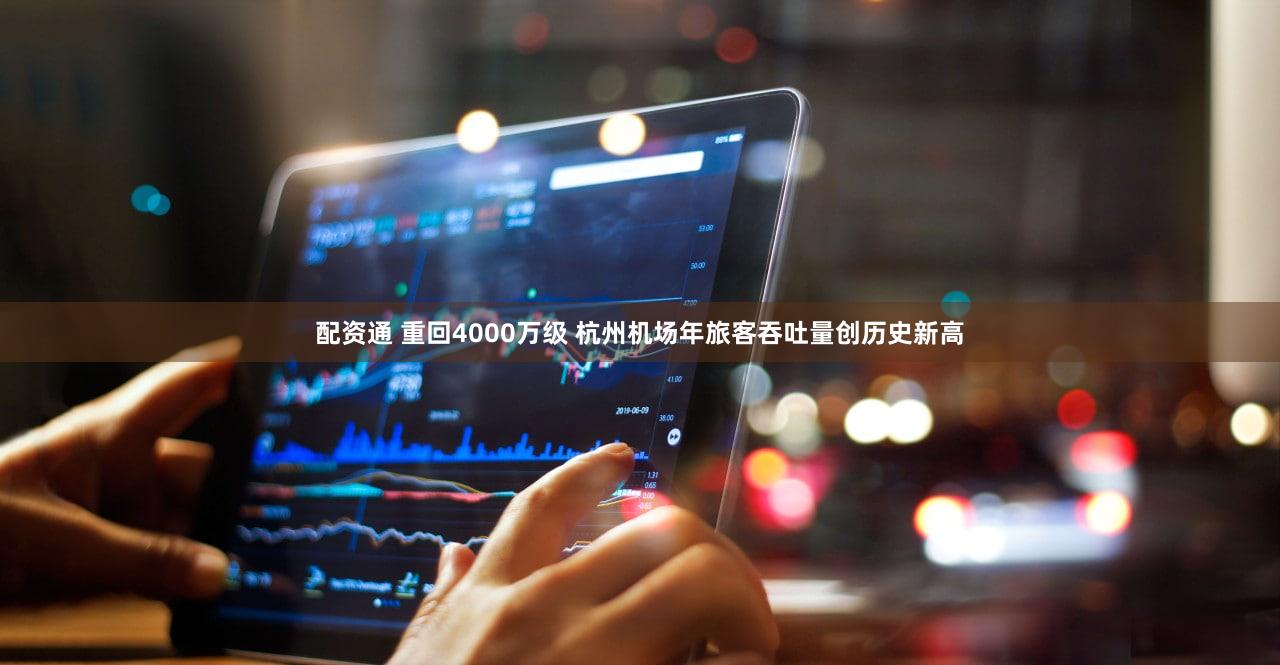 配资通 重回4000万级 杭州机场年旅客吞吐量创历史新高