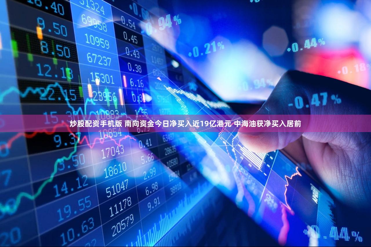 炒股配资手机版 南向资金今日净买入近19亿港元 中海油获净买入居前