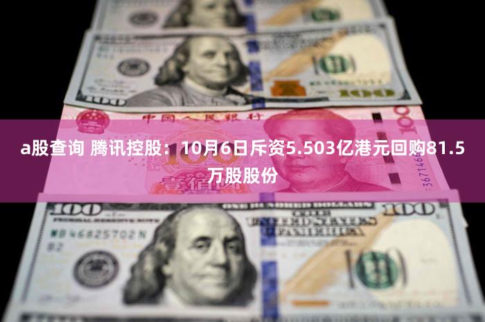 a股查询 腾讯控股：10月6日斥资5.503亿港元回购81.5万股股份