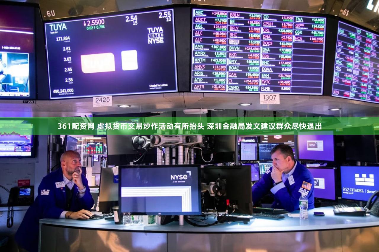 361配资网 虚拟货币交易炒作活动有所抬头 深圳金融局发文建议群众尽快退出