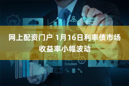 网上配资门户 1月16日利率债市场收益率小幅波动