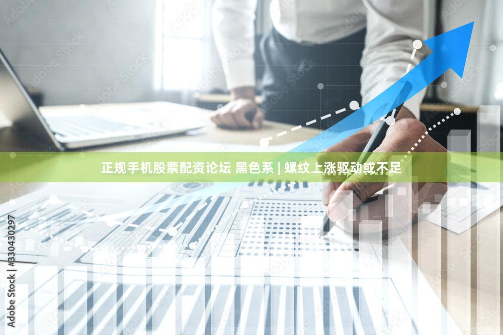 正规手机股票配资论坛 黑色系 | 螺纹上涨驱动或不足