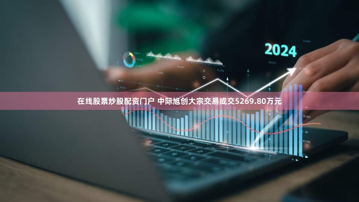 在线股票炒股配资门户 中际旭创大宗交易成交5269.80万元