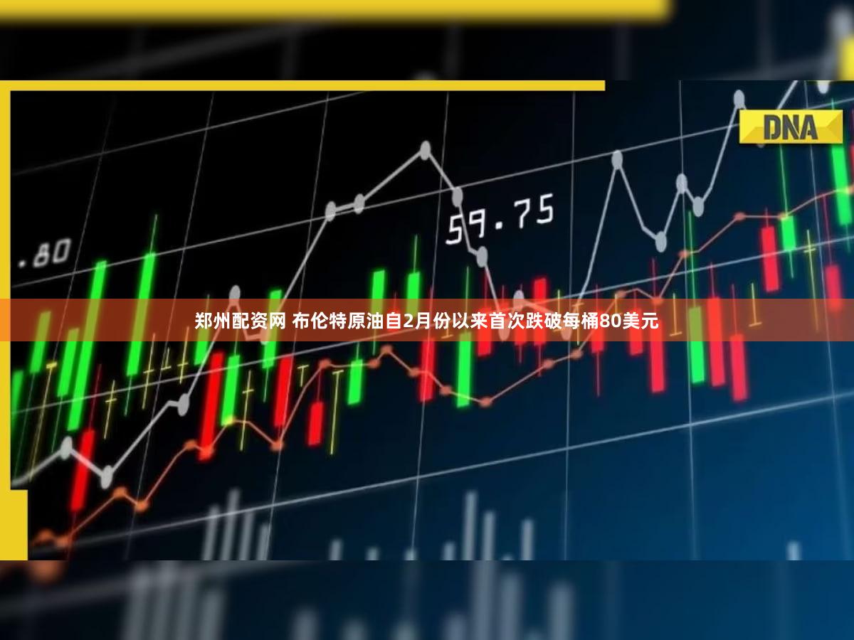 郑州配资网 布伦特原油自2月份以来首次跌破每桶80美元