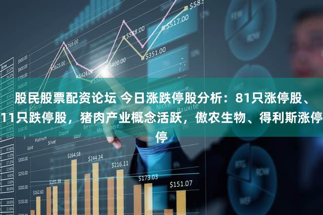 股民股票配资论坛 今日涨跌停股分析：81只涨停股、11只跌停股，猪肉产业概念活跃，傲农生物、得利斯涨停