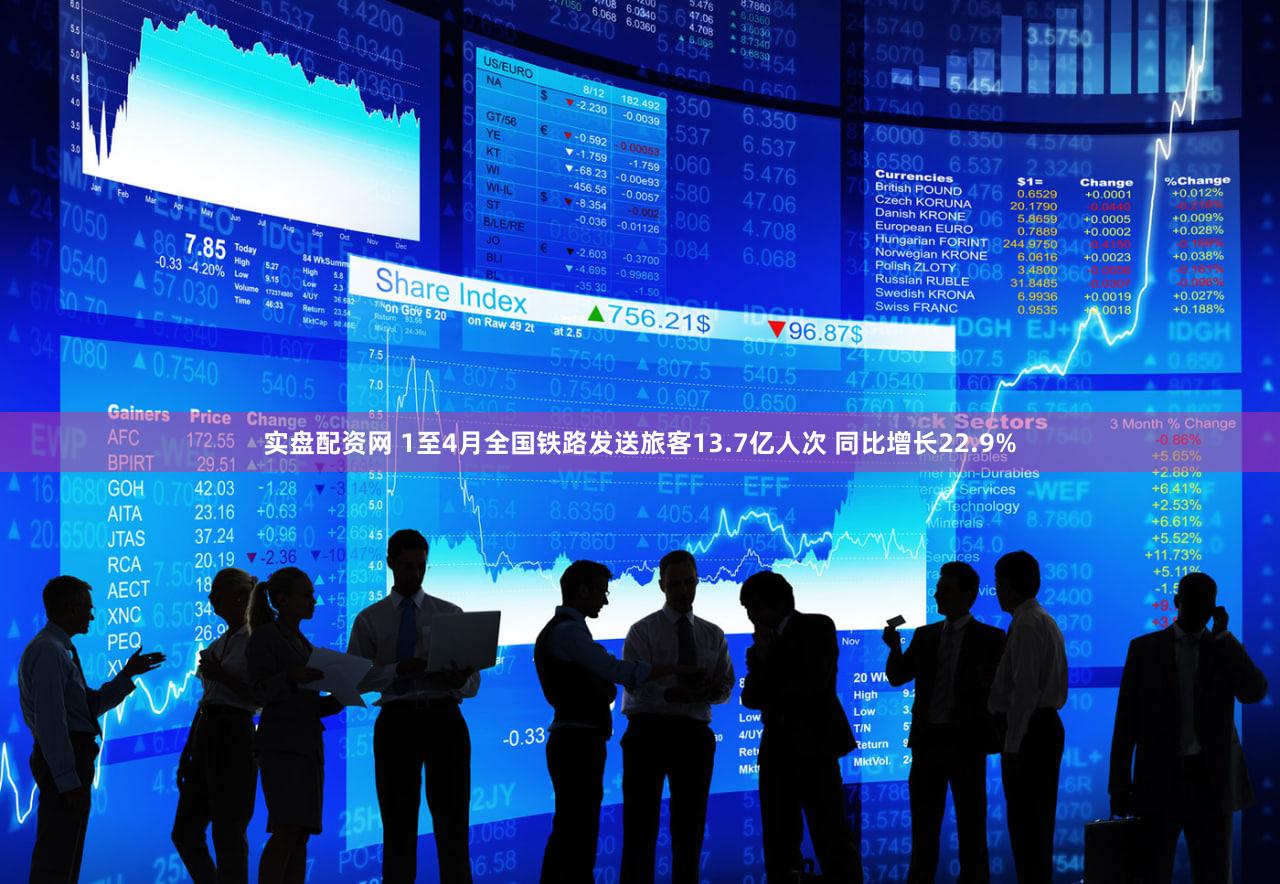 实盘配资网 1至4月全国铁路发送旅客13.7亿人次 同比增长22.9%