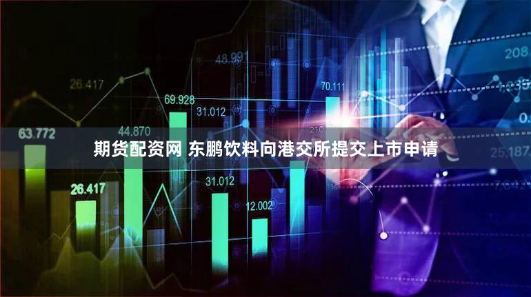 期货配资网 东鹏饮料向港交所提交上市申请