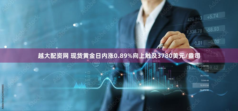 越大配资网 现货黄金日内涨0.89%向上触及3780美元/盎司