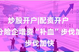 炒股开户|配资开户 部分险企增资“补血”步伐加快