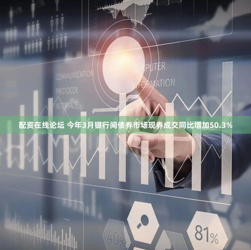 配资在线论坛 今年3月银行间债券市场现券成交同比增加50.3%