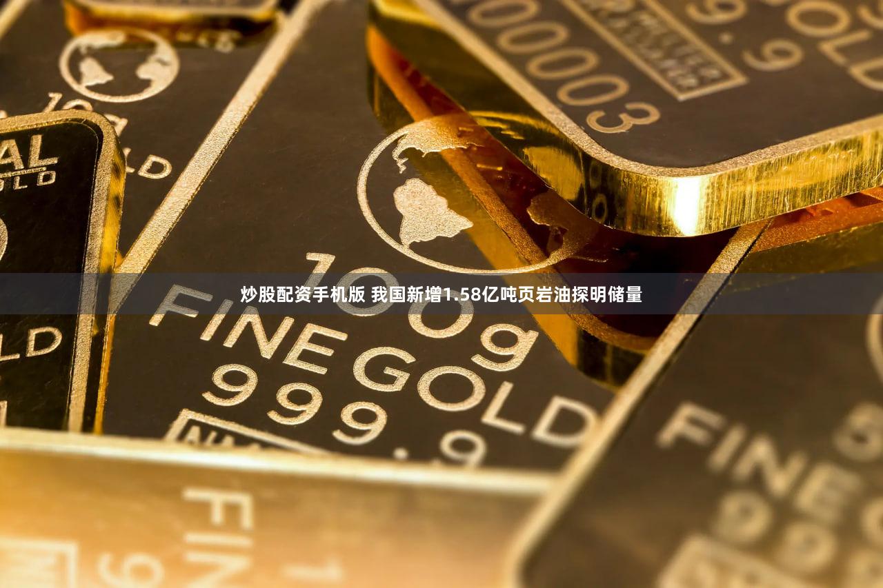 炒股配资手机版 我国新增1.58亿吨页岩油探明储量