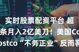 实时股票配资平台 超市卖金条月入2亿美刀！美国Costco“不务正业”反而客似云来？