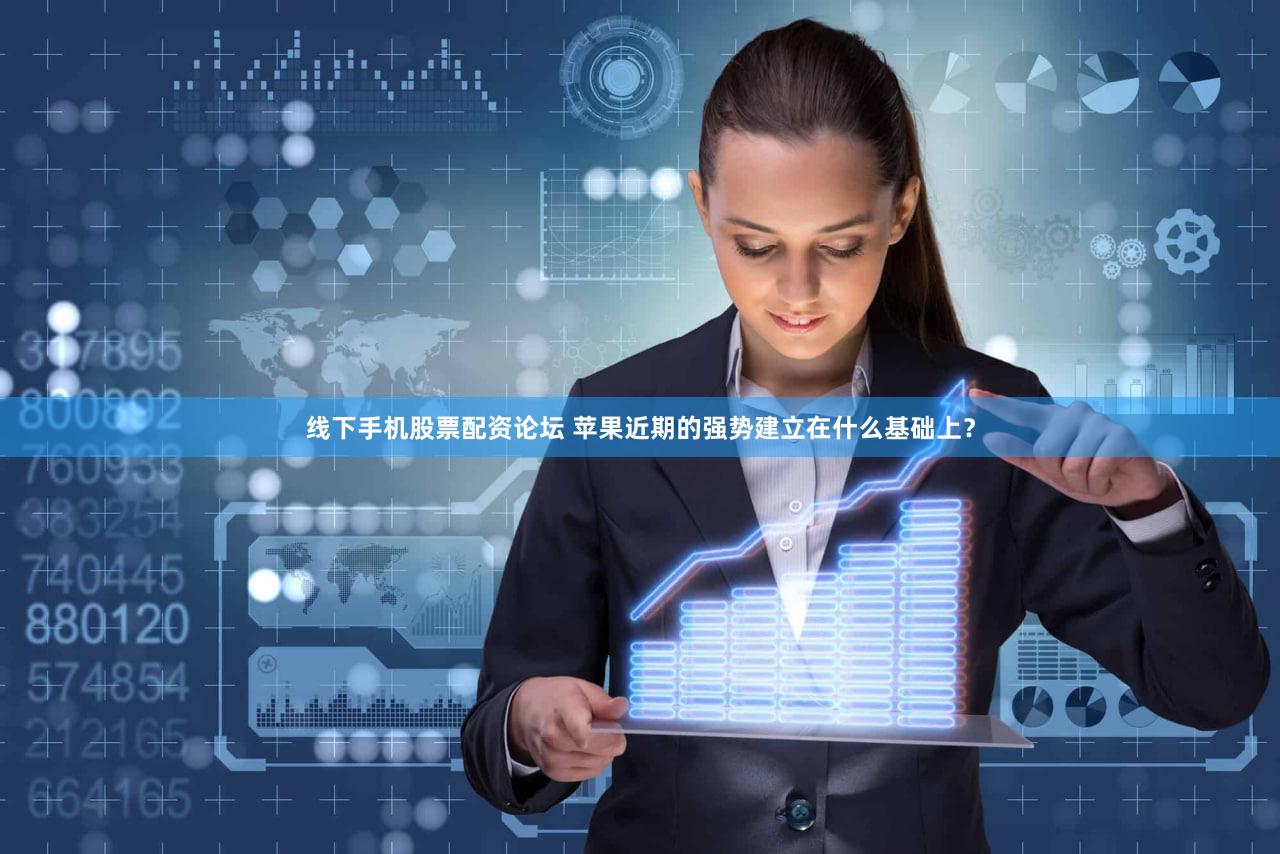 线下手机股票配资论坛 苹果近期的强势建立在什么基础上？