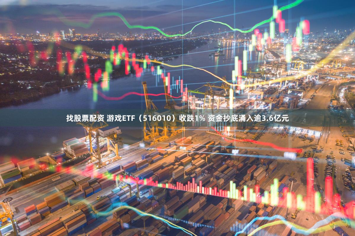 找股票配资 游戏ETF（516010）收跌1% 资金抄底涌入逾3.6亿元