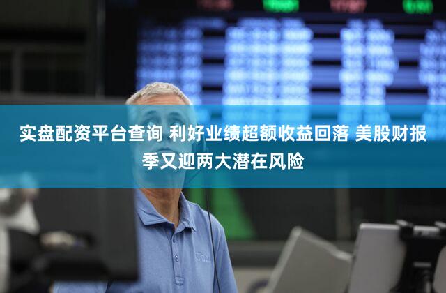 实盘配资平台查询 利好业绩超额收益回落 美股财报季又迎两大潜在风险