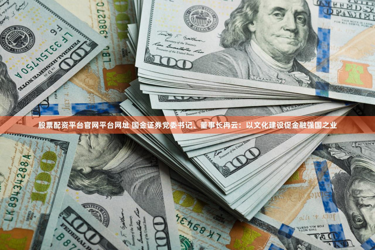 股票配资平台官网平台网址 国金证券党委书记、董事长冉云：以文化建设促金融强国之业