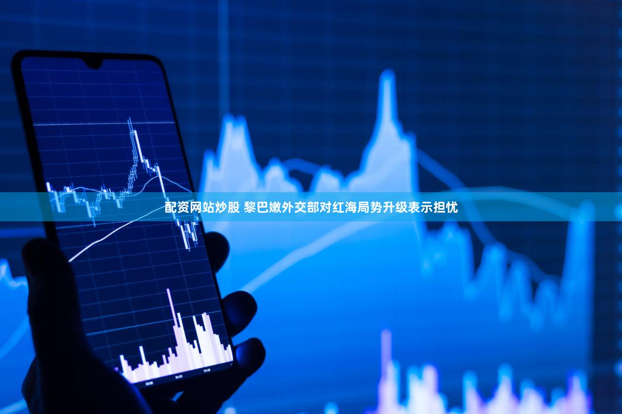 配资网站炒股 黎巴嫩外交部对红海局势升级表示担忧