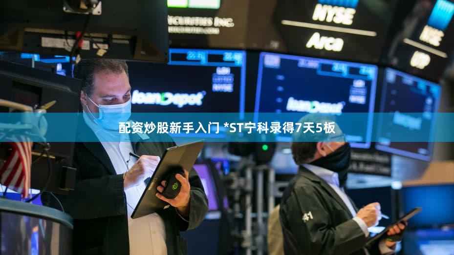 配资炒股新手入门 *ST宁科录得7天5板